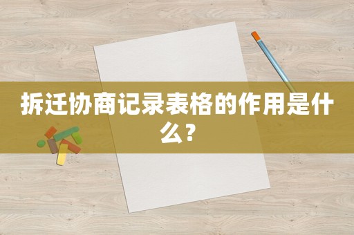 拆遷協(xié)商記錄表格的作用是什么？