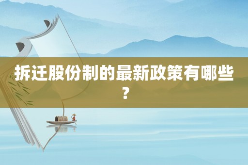 拆遷股份制的最新政策有哪些？