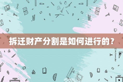 拆遷財(cái)產(chǎn)分割是如何進(jìn)行的？