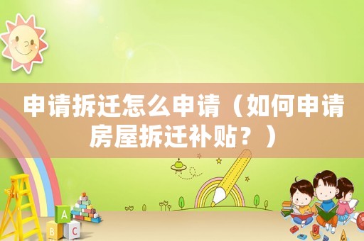 申請(qǐng)拆遷怎么申請(qǐng)（如何申請(qǐng)房屋拆遷補(bǔ)貼？）