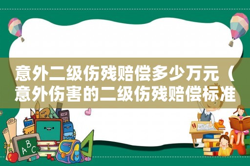 意外二級(jí)傷殘賠償多少萬(wàn)元（意外傷害的二級(jí)傷殘賠償標(biāo)準(zhǔn)）