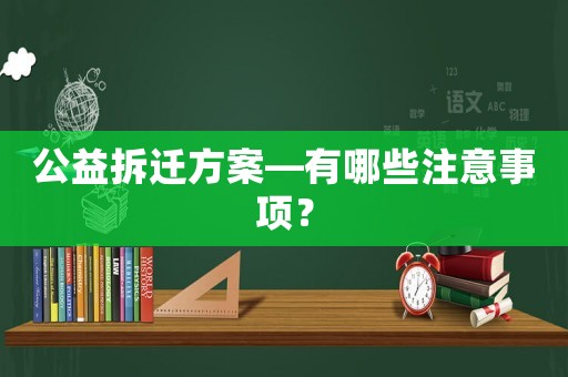 公益拆遷方案—有哪些注意事項(xiàng)？