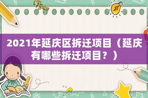 2021年延慶區(qū)拆遷項目（延慶有哪些拆遷項目？）