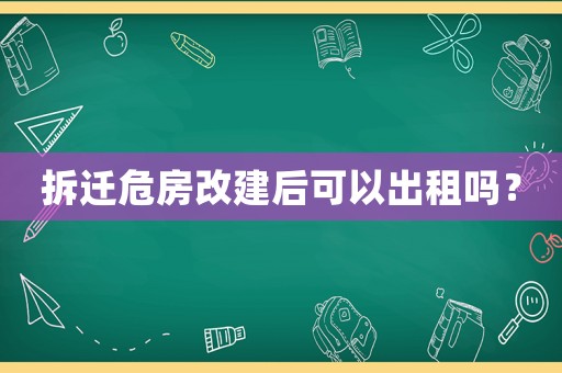 拆遷危房改建后可以出租嗎？