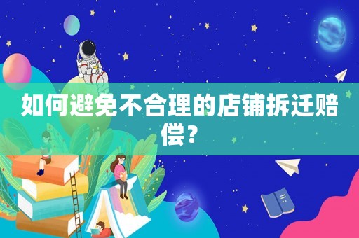 如何避免不合理的店鋪拆遷賠償？