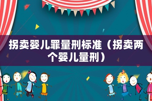 拐賣嬰兒罪量刑標(biāo)準(zhǔn)（拐賣兩個(gè)嬰兒量刑）