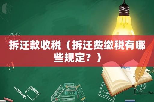 拆遷款收稅（拆遷費(fèi)繳稅有哪些規(guī)定？）