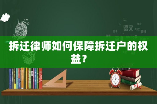 拆遷律師如何保障拆遷戶的權(quán)益？