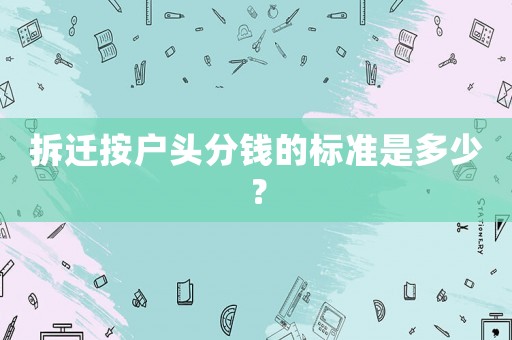 拆遷按戶頭分錢的標(biāo)準(zhǔn)是多少？