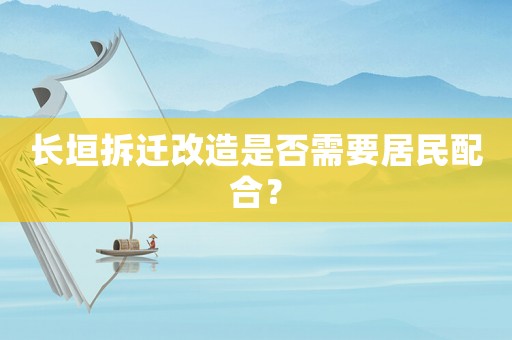 長(zhǎng)垣拆遷改造是否需要居民配合？