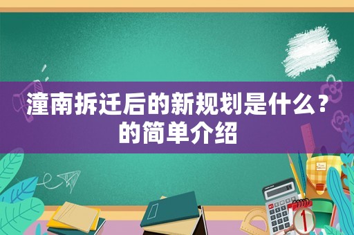 潼南拆遷后的新規(guī)劃是什么？的簡(jiǎn)單介紹
