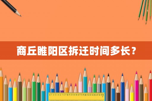 商丘睢陽區(qū)拆遷時間多長？