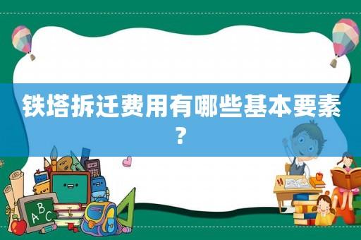 鐵塔拆遷費(fèi)用有哪些基本要素?
