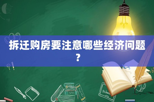 拆遷購房要注意哪些經(jīng)濟(jì)問題？