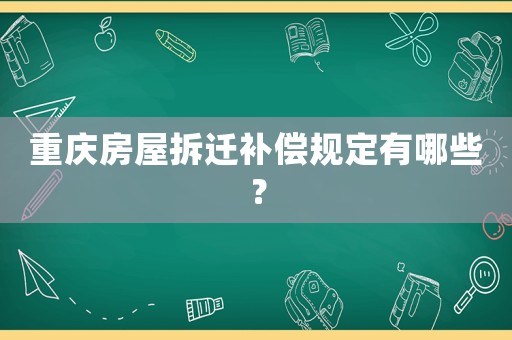 重慶房屋拆遷補(bǔ)償規(guī)定有哪些？