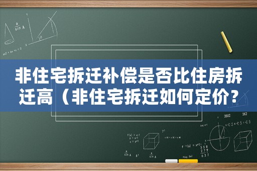 非住宅拆遷補償是否比住房拆遷高（非住宅拆遷如何定價？）
