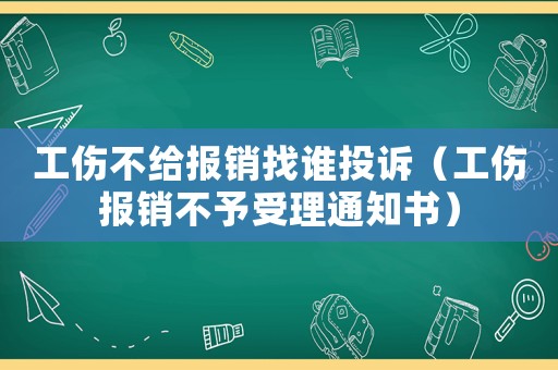 工傷不給報銷找誰投訴（工傷報銷不予受理通知書）