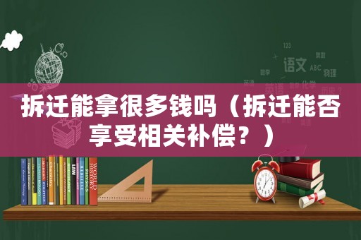 拆遷能拿很多錢嗎（拆遷能否享受相關(guān)補(bǔ)償？）