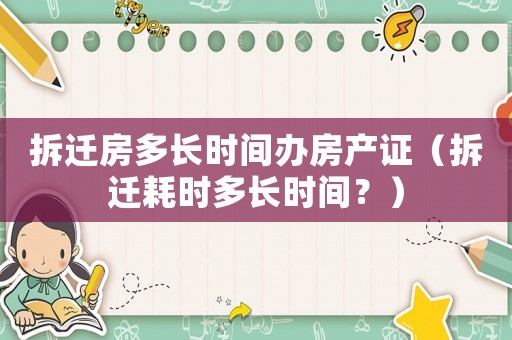拆遷房多長時間辦房產(chǎn)證（拆遷耗時多長時間？）