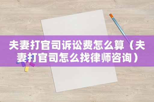 夫妻打官司訴訟費(fèi)怎么算（夫妻打官司怎么找律師咨詢）