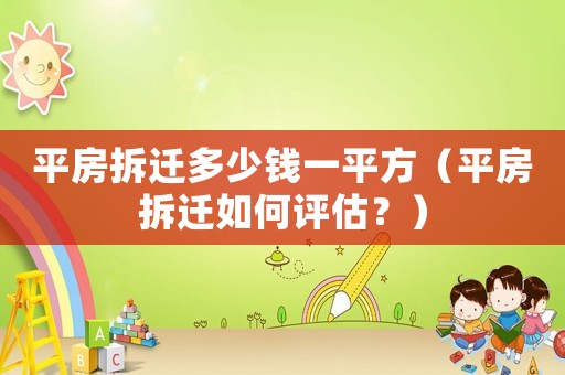 平房拆遷多少錢一平方（平房拆遷如何評(píng)估？）