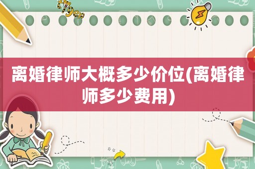 離婚律師大概多少價(jià)位(離婚律師多少費(fèi)用)