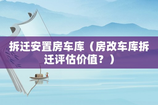 拆遷安置房車庫(kù)（房改車庫(kù)拆遷評(píng)估價(jià)值？）