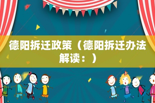 德陽(yáng)拆遷政策（德陽(yáng)拆遷辦法解讀：）
