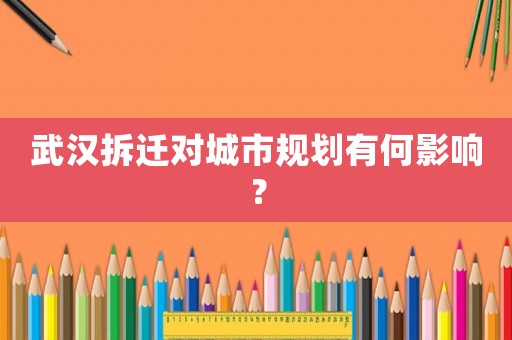 武漢拆遷對城市規(guī)劃有何影響？