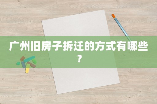 廣州舊房子拆遷的方式有哪些？