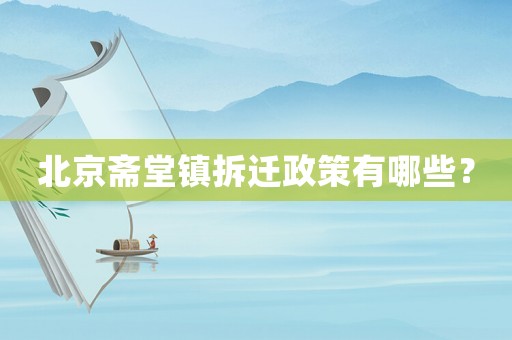 北京齋堂鎮(zhèn)拆遷政策有哪些？