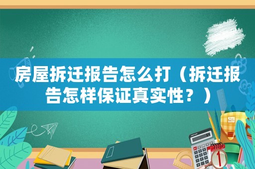 房屋拆遷報(bào)告怎么打（拆遷報(bào)告怎樣保證真實(shí)性？）
