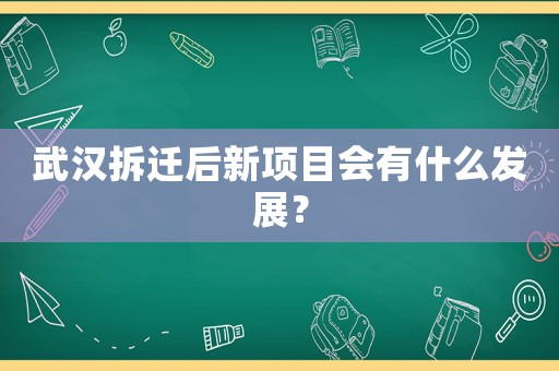 武漢拆遷后新項(xiàng)目會(huì)有什么發(fā)展？