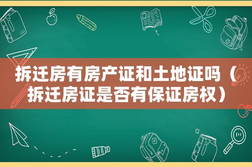 拆遷房有房產(chǎn)證和土地證嗎（拆遷房證是否有保證房權(quán)）