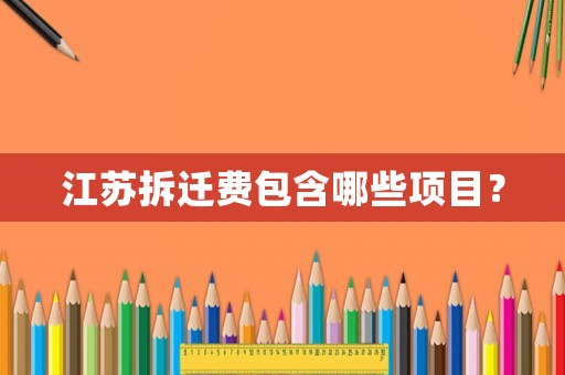 江蘇拆遷費(fèi)包含哪些項(xiàng)目？
