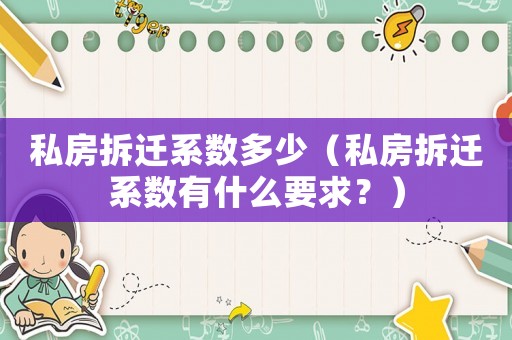 私房拆遷系數(shù)多少（私房拆遷系數(shù)有什么要求？）