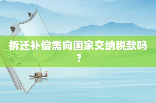 拆遷補(bǔ)償需向國(guó)家交納稅款嗎？