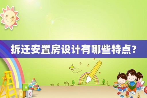拆遷安置房設(shè)計(jì)有哪些特點(diǎn)？
