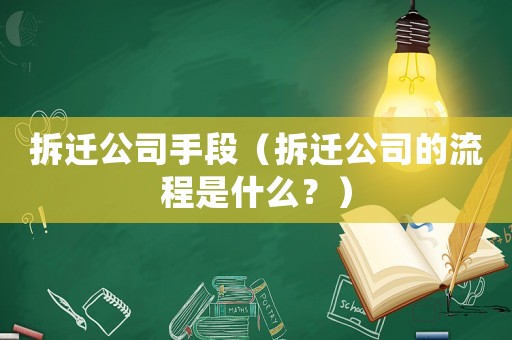 拆遷公司手段（拆遷公司的流程是什么？）