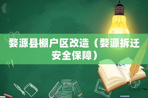 婺源縣棚戶區(qū)改造（婺源拆遷安全保障）