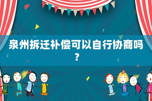 泉州拆遷補(bǔ)償可以自行協(xié)商嗎？