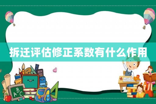 拆遷評(píng)估修正系數(shù)有什么作用