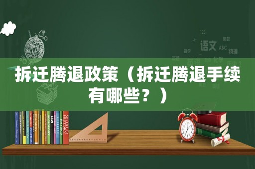 拆遷騰退政策（拆遷騰退手續(xù)有哪些？）