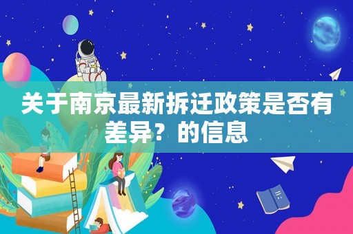 關(guān)于南京最新拆遷政策是否有差異？的信息