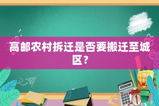 高郵農(nóng)村拆遷是否要搬遷至城區(qū)？