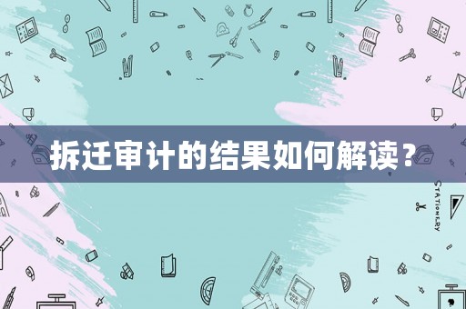 拆遷審計(jì)的結(jié)果如何解讀？