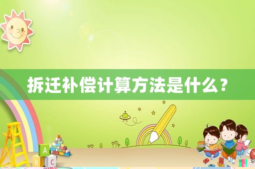 拆遷補(bǔ)償計(jì)算方法是什么？