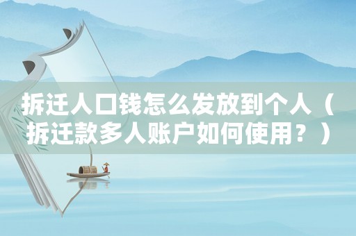 拆遷人口錢怎么發(fā)放到個人（拆遷款多人賬戶如何使用？）