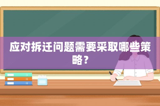 應(yīng)對拆遷問題需要采取哪些策略？