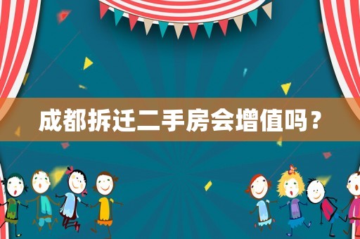 成都拆遷二手房會(huì)增值嗎？